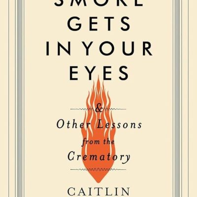 Smoke gets in your eyes and other lessons from the crematory by Caitlin Doughty